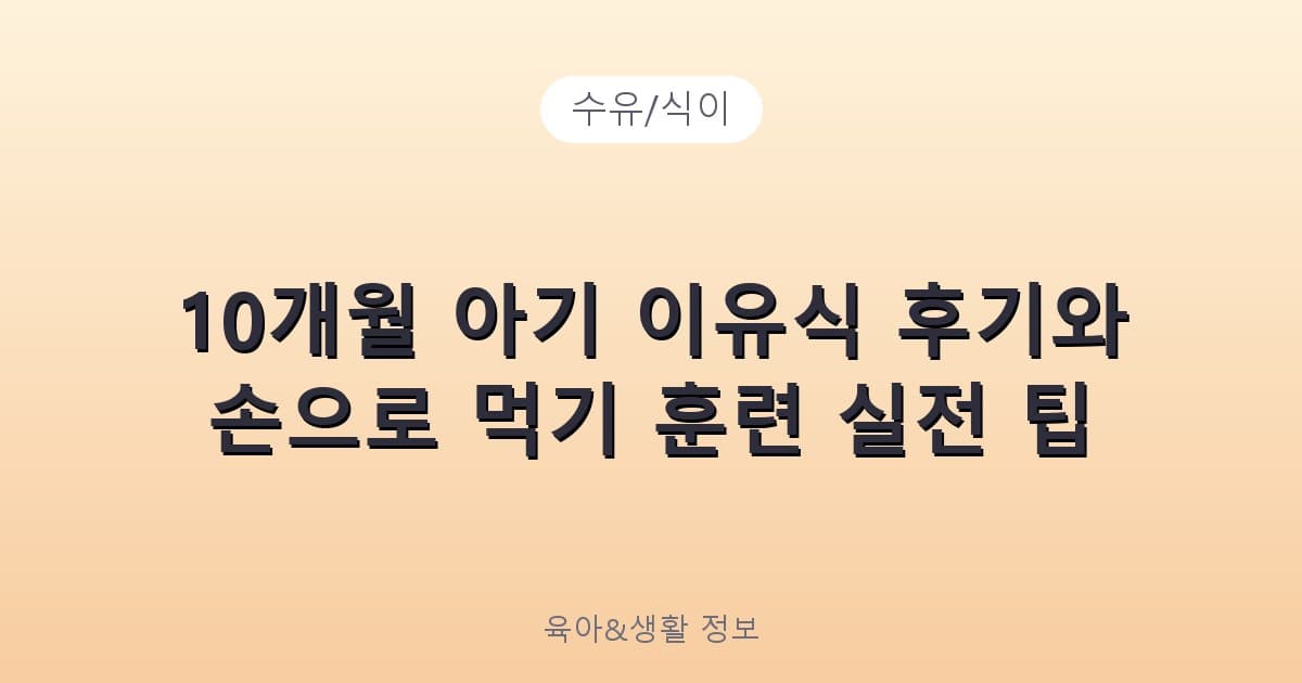 10개월 아기 이유식 후기와 손으로 먹기 훈련 실전 팁 - 수유/식이 리뷰 이미지