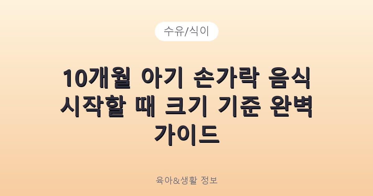 10개월 아기 손가락 음식 시작할 때 크기 기준 완벽 가이드 - 수유/식이 리뷰 이미지
