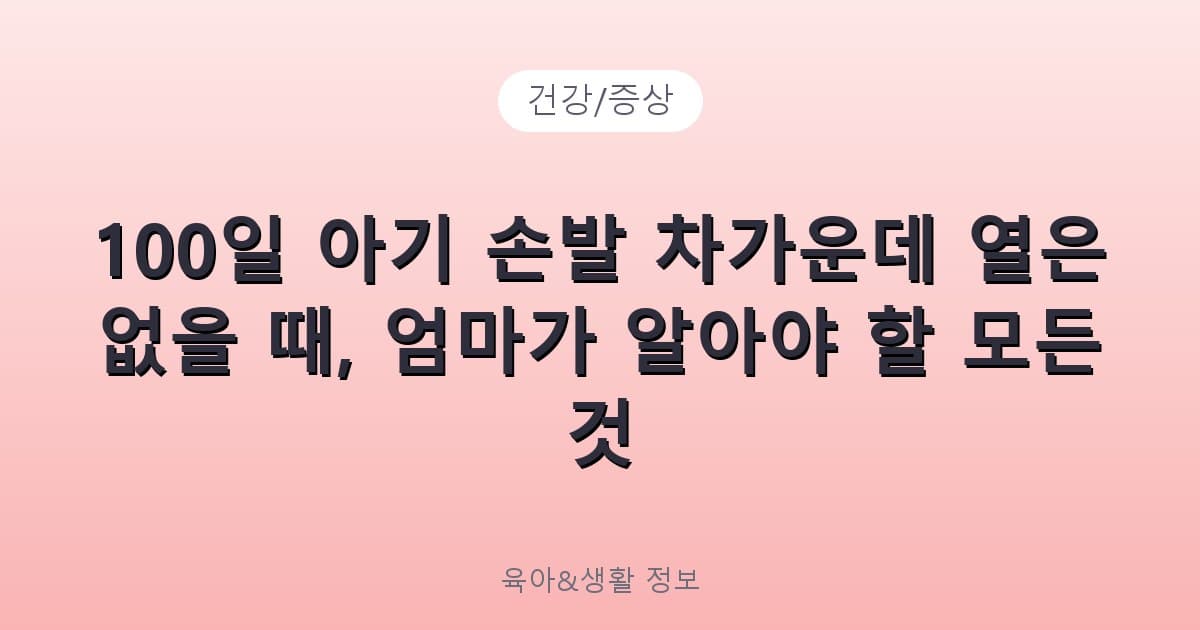 100일 아기 손발 차가운데 열은 없을 때, 엄마가 알아야 할 모든 것 - 건강/증상 리뷰 이미지