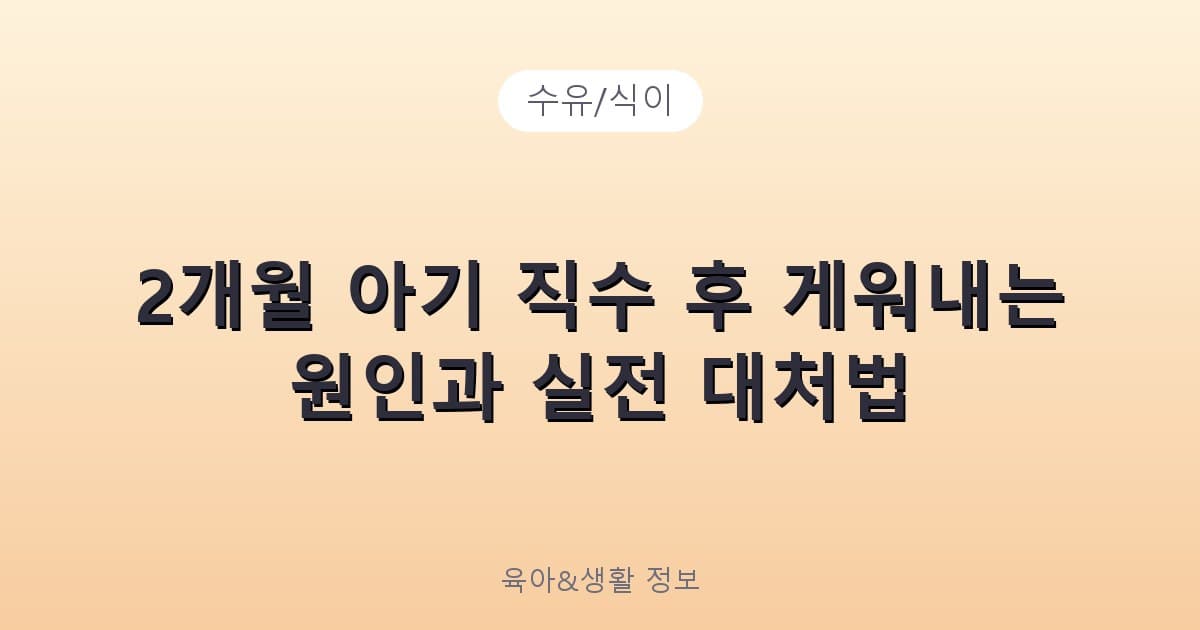 2개월 아기 직수 후 게워내는 원인과 실전 대처법 - 수유/식이 리뷰 이미지
