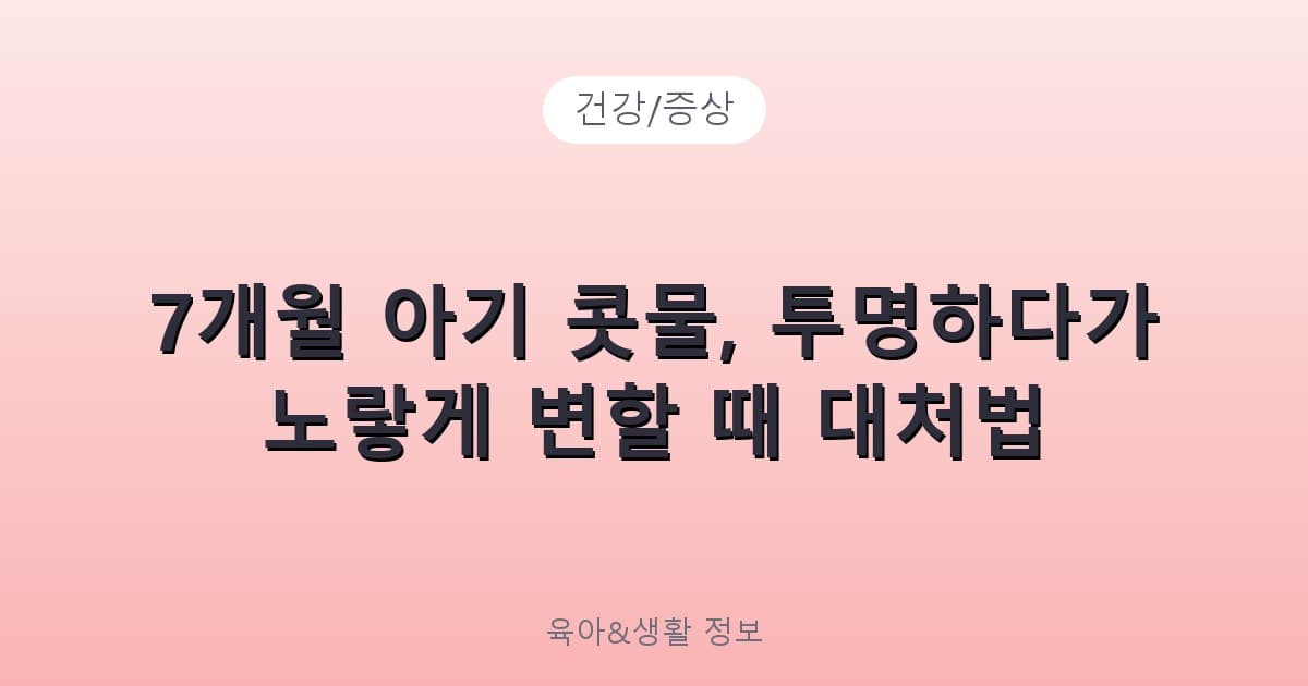 7개월 아기 콧물, 투명하다가 노랗게 변할 때 대처법 - 건강/증상 리뷰 이미지