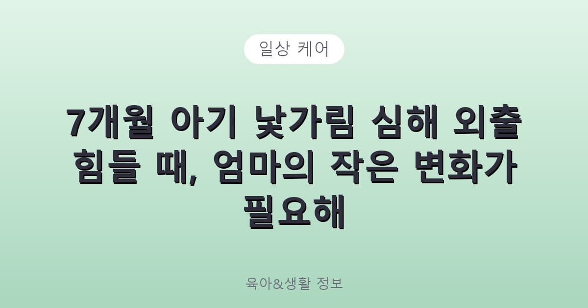 7개월 아기 낯가림 심해 외출 힘들 때, 엄마의 작은 변화가 필요해 - 일상 케어 리뷰 이미지
