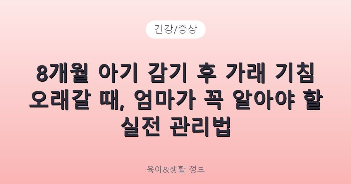 8개월 아기 감기 후 가래 기침 오래갈 때, 엄마가 꼭 알아야 할 실전 관리법 - 건강/증상 리뷰 이미지