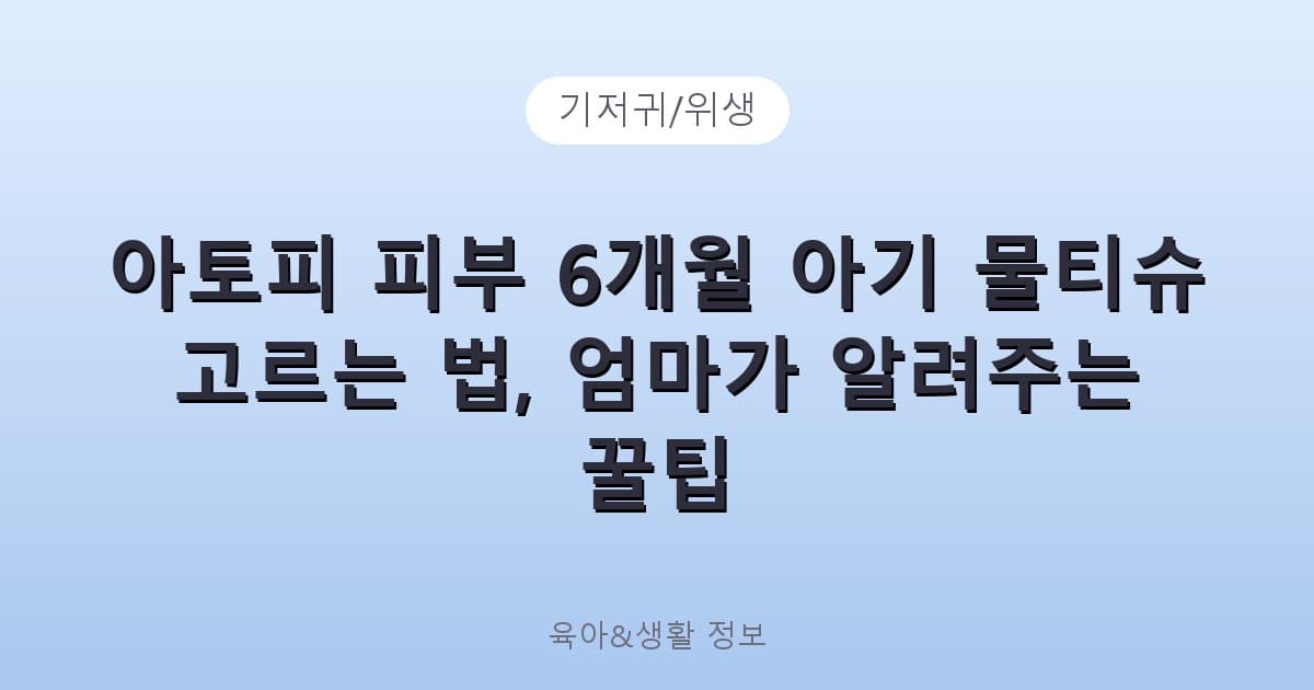 아토피 피부 6개월 아기 물티슈 고르는 법, 엄마가 알려주는 꿀팁 - 기저귀/위생 리뷰 이미지