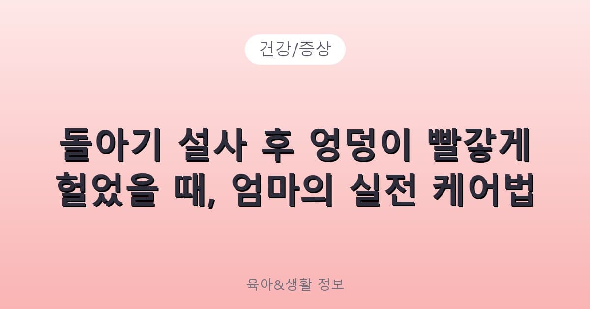 돌아기 설사 후 엉덩이 빨갛게 헐었을 때, 엄마의 실전 케어법 - 건강/증상 리뷰 이미지