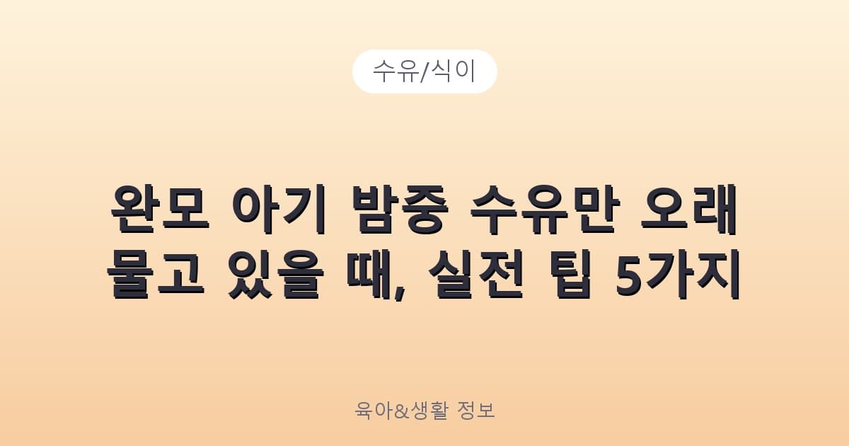 완모 아기 밤중 수유만 오래 물고 있을 때, 실전 팁 5가지 - 수유/식이 리뷰 이미지