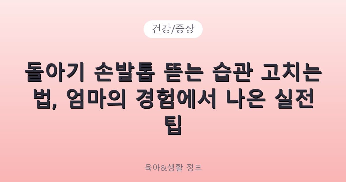 돌아기 손발톱 뜯는 습관 고치는 법, 엄마의 경험에서 나온 실전 팁 - 건강/증상 리뷰 이미지