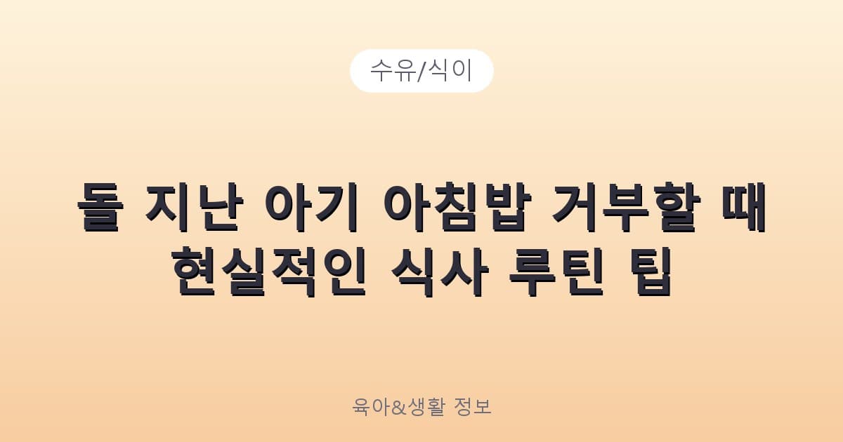 돌 지난 아기 아침밥 거부할 때 현실적인 식사 루틴 팁 - 수유/식이 관련 콘텐츠