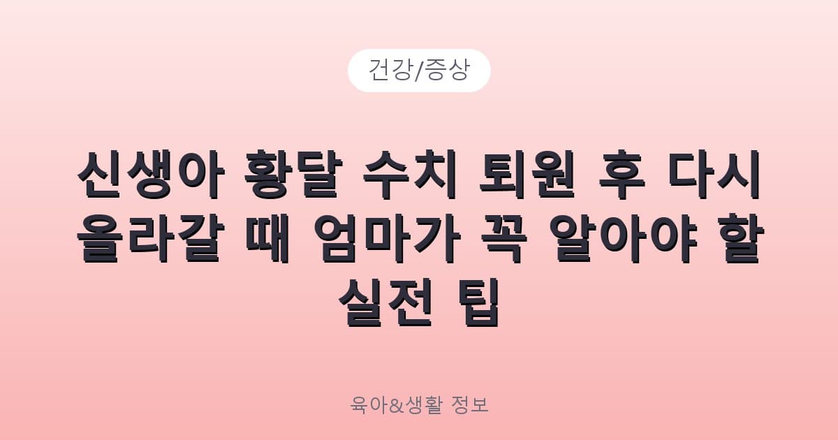 신생아 황달 수치 퇴원 후 다시 올라갈 때 엄마가 꼭 알아야 할 실전 팁 - 건강/증상 리뷰 이미지
