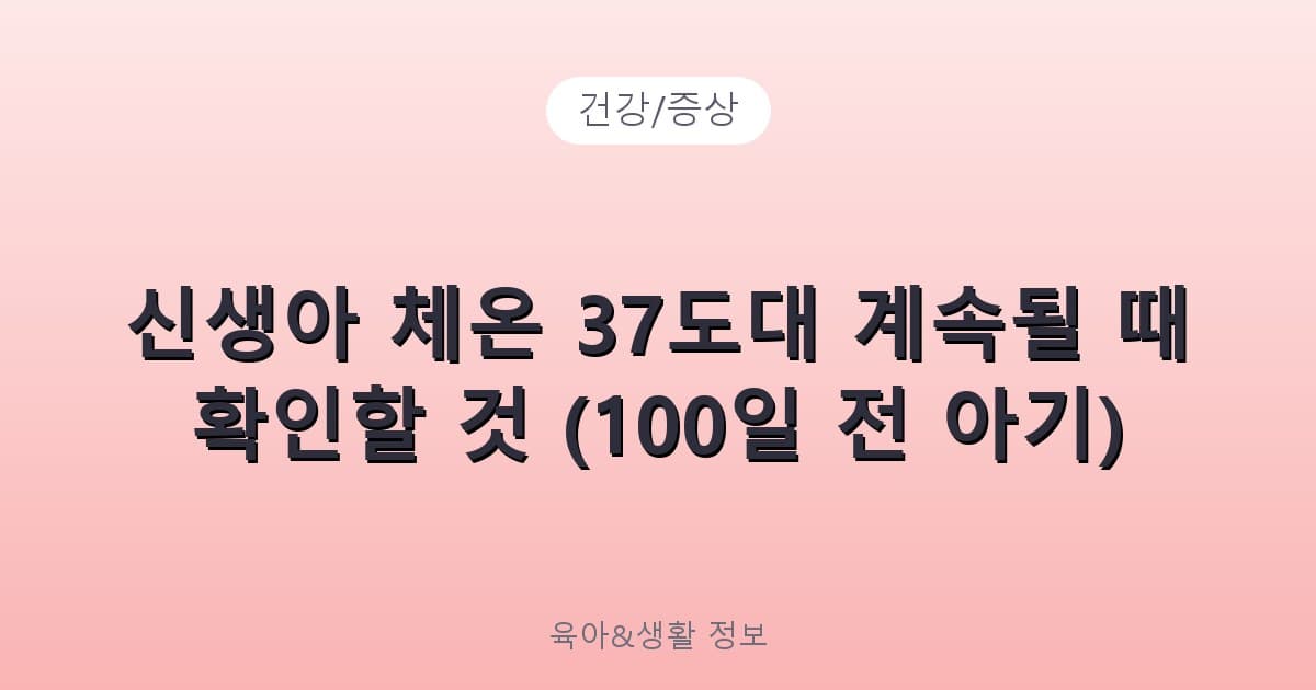 신생아 체온 37도대 계속될 때 확인할 것 (100일 전 아기) - 건강/증상 리뷰 이미지