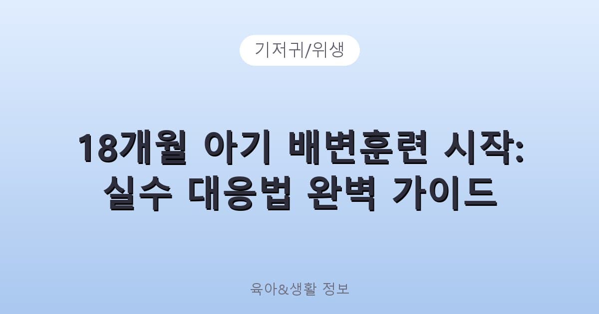 18개월 아기 배변훈련 시작: 실수 대응법 완벽 가이드 - 기저귀/위생 관련 콘텐츠