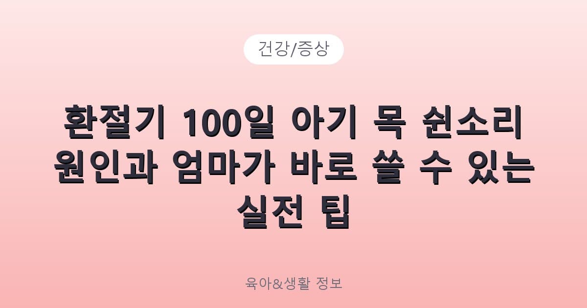 환절기 100일 아기 목 쉰소리 원인과 엄마가 바로 쓸 수 있는 실전 팁 - 건강/증상 리뷰 이미지