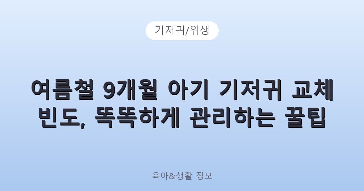 여름철 9개월 아기 기저귀 교체 빈도, 똑똑하게 관리하는 꿀팁 - 기저귀/위생 관련 콘텐츠