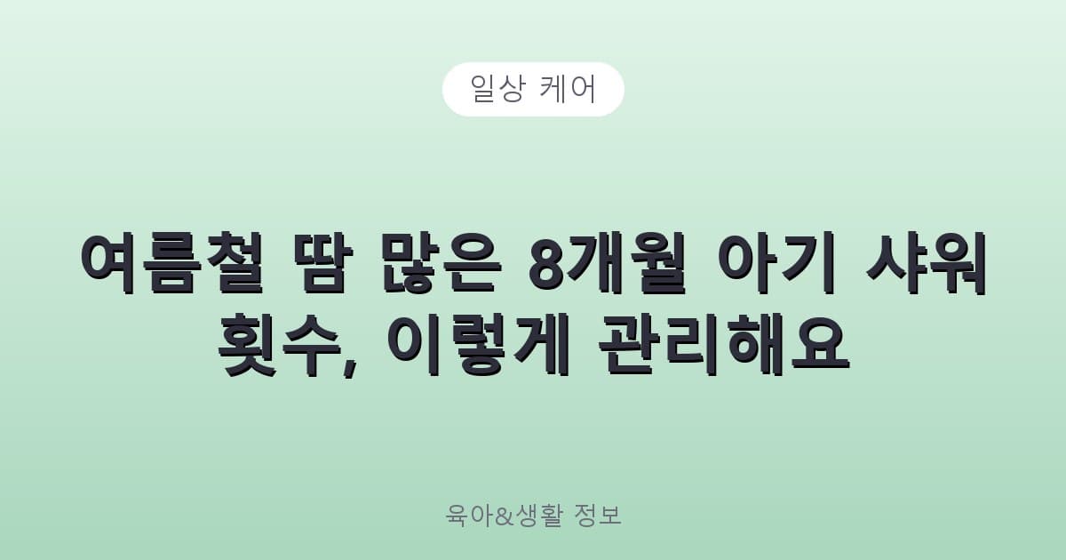 여름철 땀 많은 8개월 아기 샤워 횟수, 이렇게 관리해요 - 일상 케어 리뷰 이미지