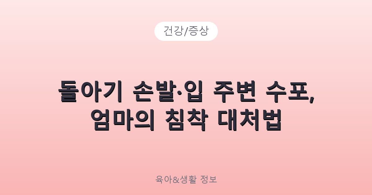 돌아기 손발·입 주변 수포, 엄마의 침착 대처법 - 건강/증상 리뷰 이미지