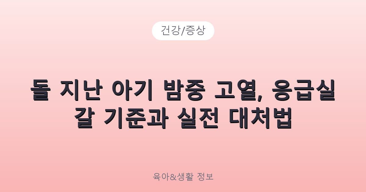 돌 지난 아기 밤중 고열, 응급실 갈 기준과 실전 대처법 - 건강/증상 리뷰 이미지