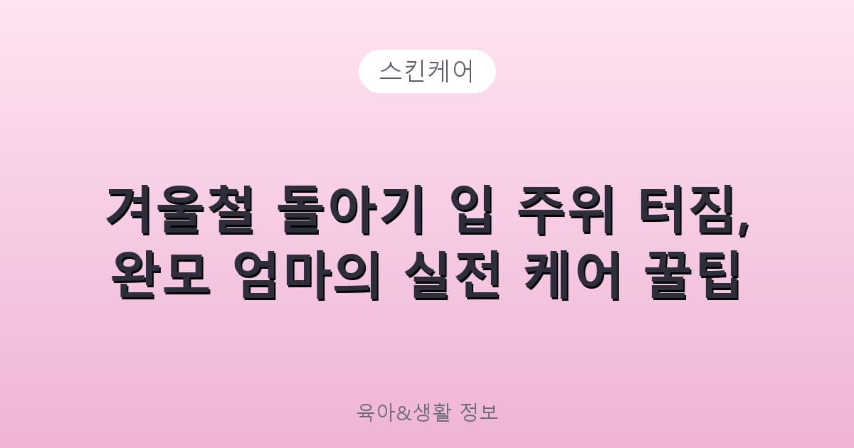겨울철 돌아기 입 주위 터짐, 완모 엄마의 실전 케어 꿀팁 - 스킨케어 리뷰 이미지