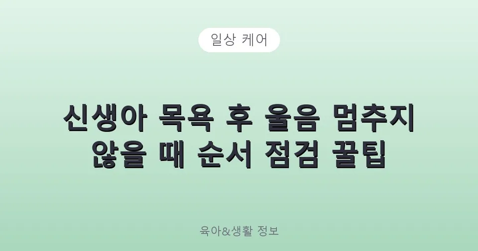 신생아 목욕 후 울음 멈추지 않을 때 순서 점검 꿀팁
