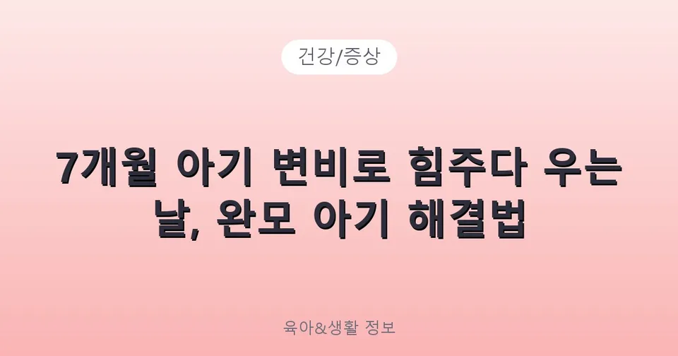 7개월 아기 변비로 힘주다 우는 날, 완모 아기 해결법
