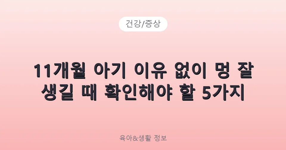 11개월 아기 이유 없이 멍 잘 생길 때 확인해야 할 5가지