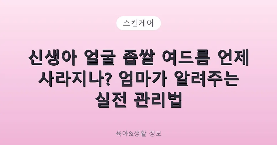 신생아 얼굴 좁쌀 여드름 언제 사라지나? 엄마가 알려주는 실전 관리법