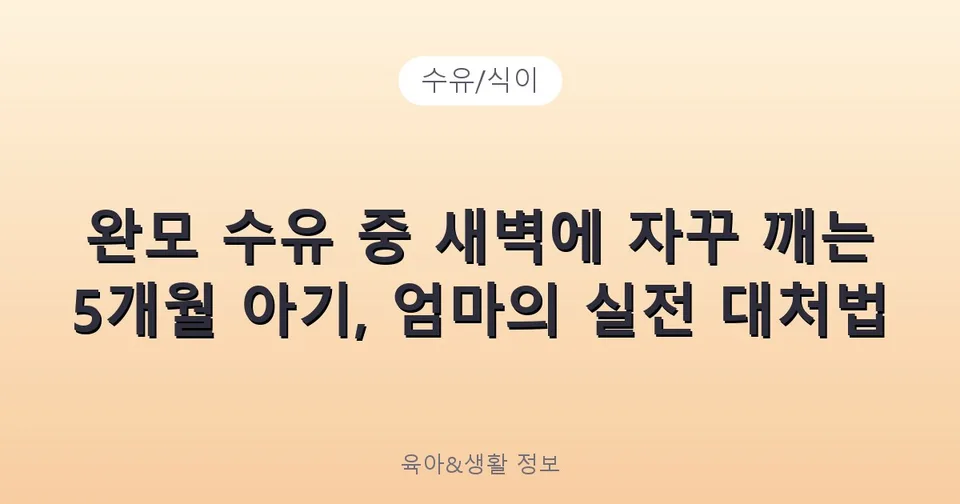 완모 수유 중 새벽에 자꾸 깨는 5개월 아기, 엄마의 실전 대처법