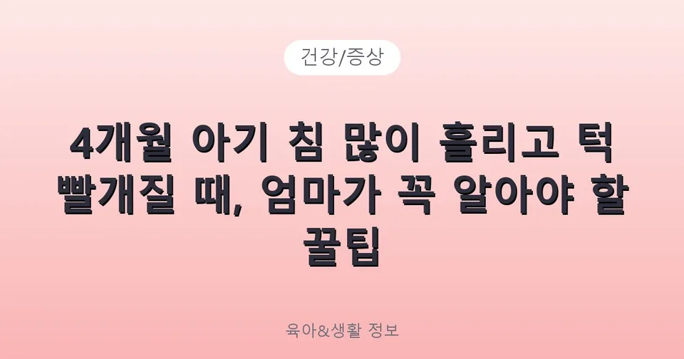 4개월 아기 침 많이 흘리고 턱 빨개질 때, 엄마가 꼭 알아야 할 꿀팁