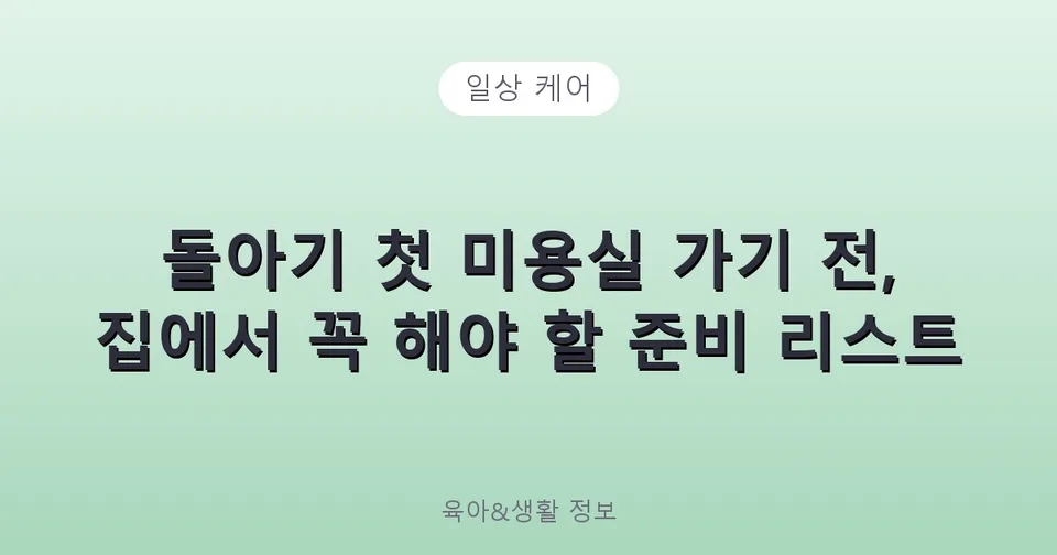 돌아기 첫 미용실 가기 전, 집에서 꼭 해야 할 준비 리스트