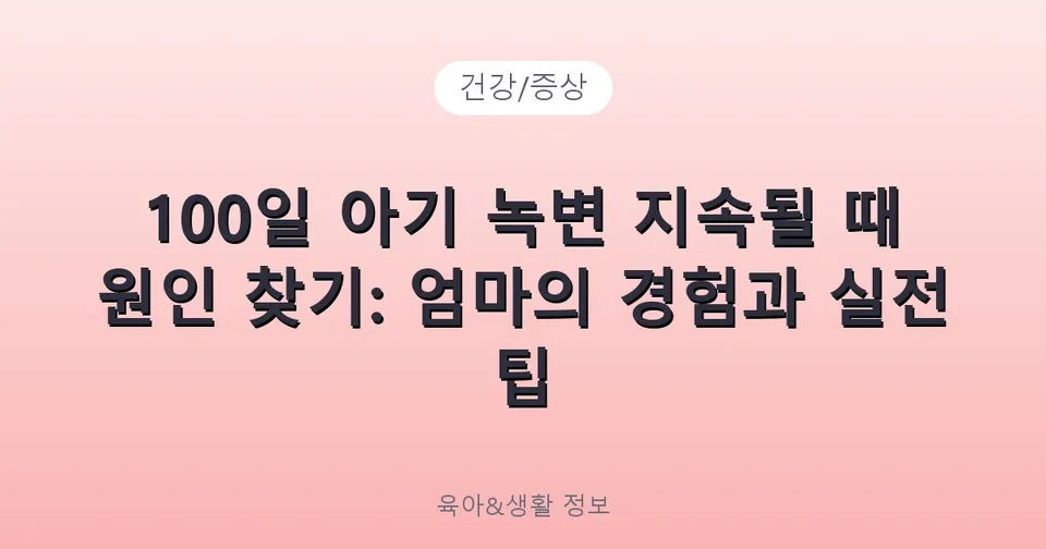 100일 아기 녹변 지속될 때 원인 찾기: 엄마의 경험과 실전 팁