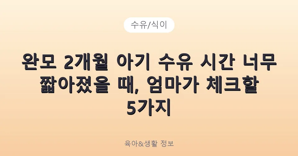 완모 2개월 아기 수유 시간 너무 짧아졌을 때, 엄마가 체크할 5가지