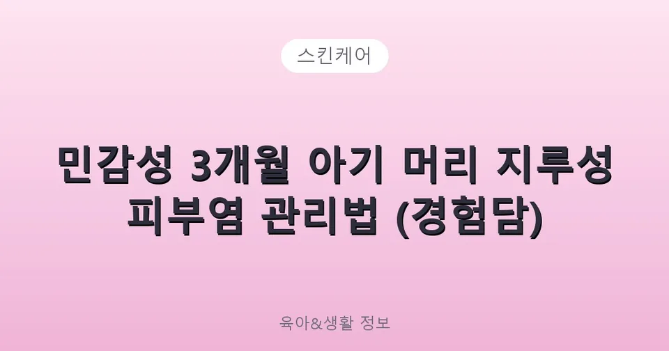 민감성 3개월 아기 머리 지루성 피부염 관리법 (경험담)