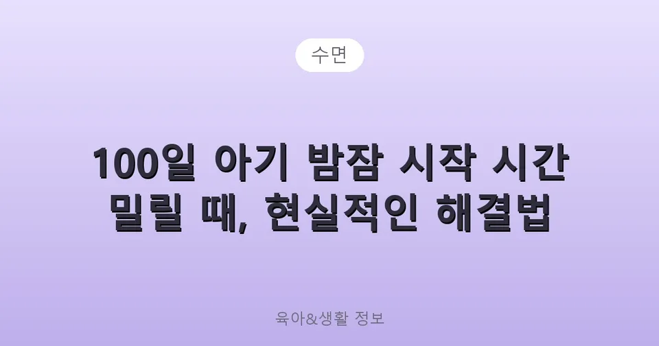100일 아기 밤잠 시작 시간 밀릴 때, 현실적인 해결법