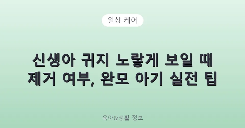 신생아 귀지 노랗게 보일 때 제거 여부, 완모 아기 실전 팁