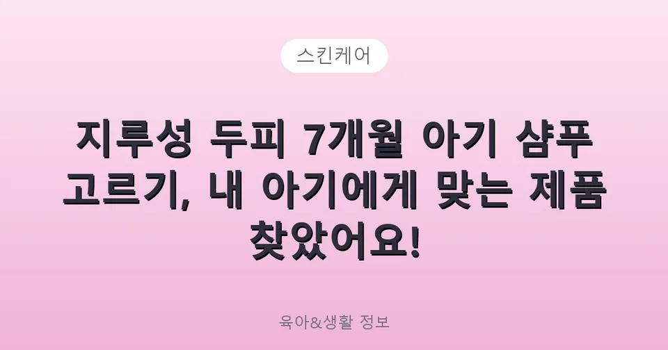 지루성 두피 7개월 아기 샴푸 고르기, 내 아기에게 맞는 제품 찾았어요!