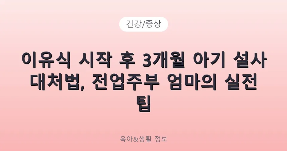 이유식 시작 후 3개월 아기 설사 대처법, 전업주부 엄마의 실전 팁