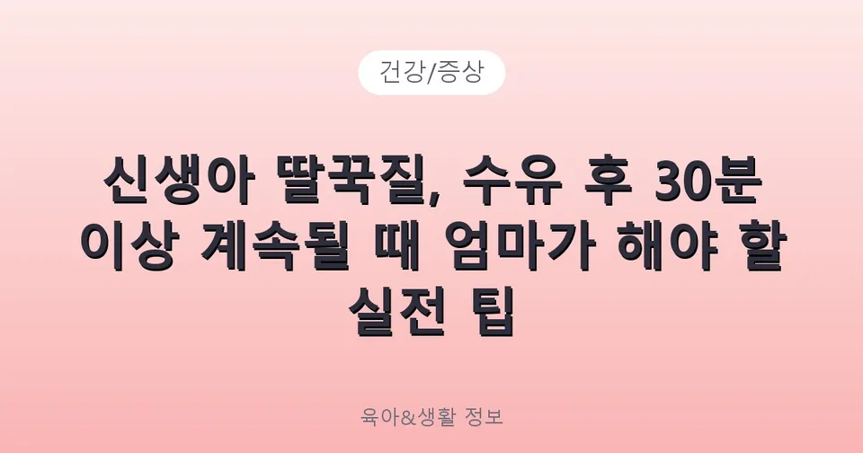 신생아 딸꾹질, 수유 후 30분 이상 계속될 때 엄마가 해야 할 실전 팁