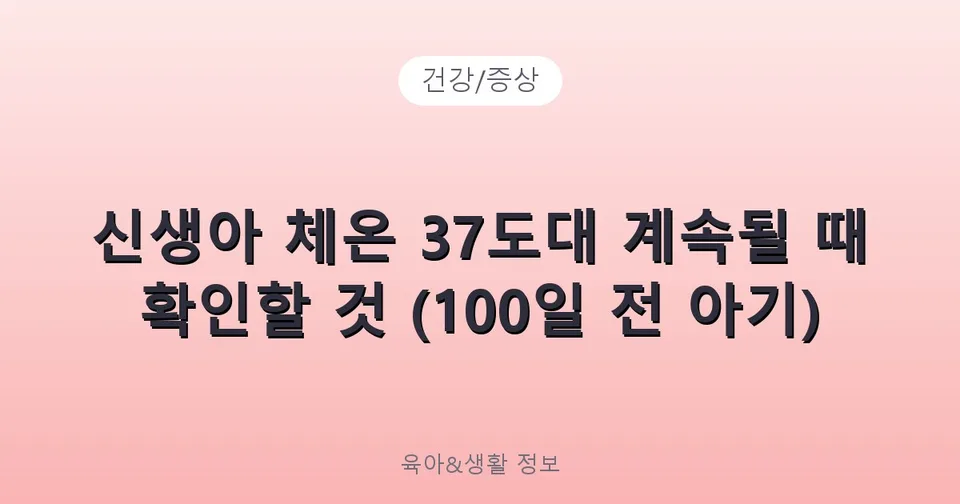 신생아 체온 37도대 계속될 때 확인할 것 (100일 전 아기)