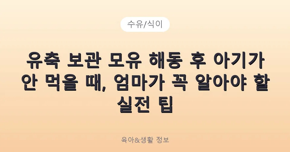 유축 보관 모유 해동 후 아기가 안 먹을 때, 엄마가 꼭 알아야 할 실전 팁
