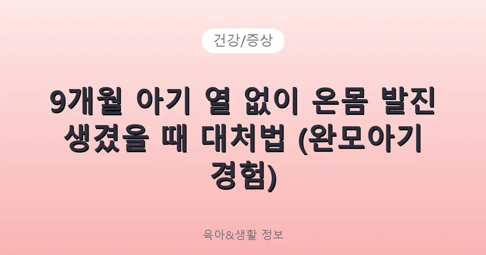 9개월 아기 열 없이 온몸 발진 생겼을 때 대처법 (완모아기 경험)