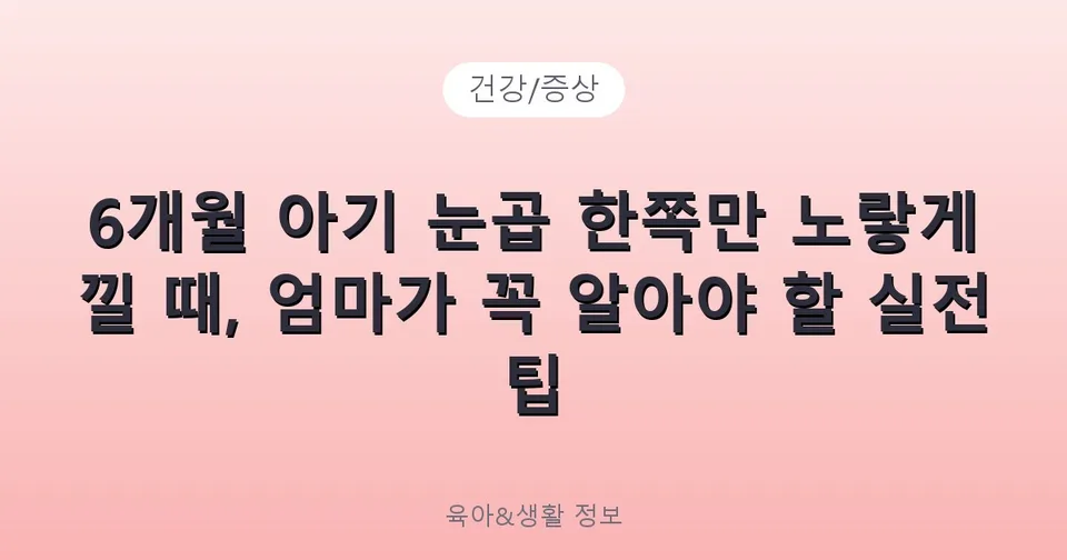 6개월 아기 눈곱 한쪽만 노랗게 낄 때, 엄마가 꼭 알아야 할 실전 팁