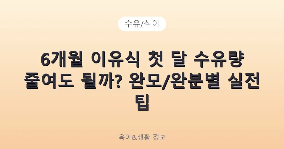 6개월 이유식 첫 달 수유량 줄여도 될까? 완모/완분별 실전 팁