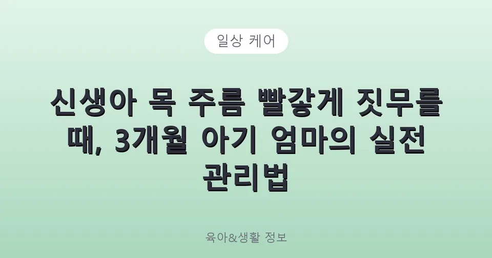 신생아 목 주름 빨갛게 짓무를 때, 3개월 아기 엄마의 실전 관리법