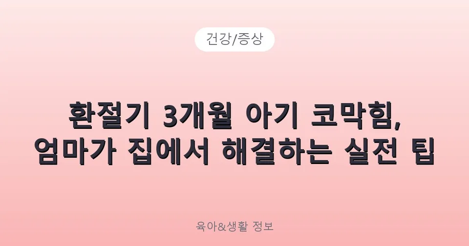 환절기 3개월 아기 코막힘, 엄마가 집에서 해결하는 실전 팁