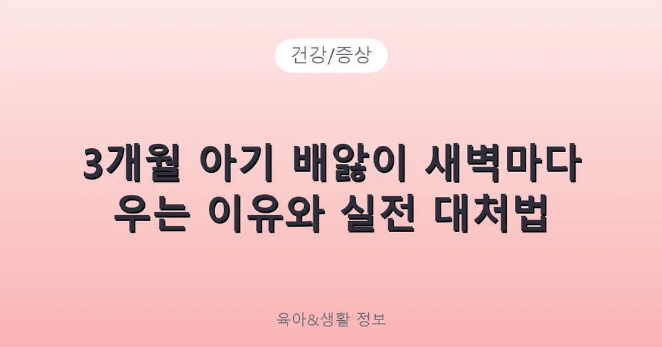 3개월 아기 배앓이 새벽마다 우는 이유와 실전 대처법