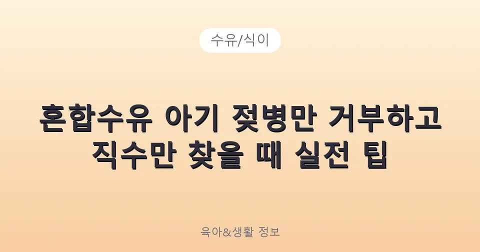 혼합수유 아기 젖병만 거부하고 직수만 찾을 때 실전 팁