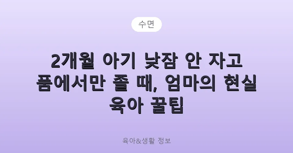 2개월 아기 낮잠 안 자고 품에서만 졸 때, 엄마의 현실 육아 꿀팁