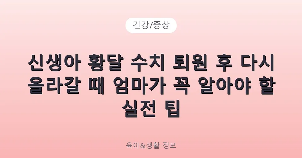 신생아 황달 수치 퇴원 후 다시 올라갈 때 엄마가 꼭 알아야 할 실전 팁
