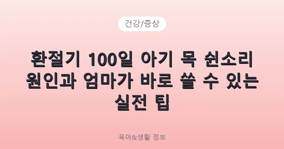 환절기 100일 아기 목 쉰소리 원인과 엄마가 바로 쓸 수 있는 실전 팁