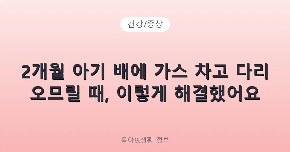 2개월 아기 배에 가스 차고 다리 오므릴 때, 이렇게 해결했어요