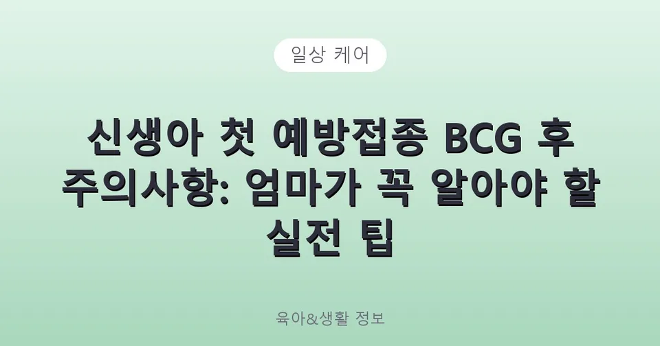 신생아 첫 예방접종 BCG 후 주의사항: 엄마가 꼭 알아야 할 실전 팁